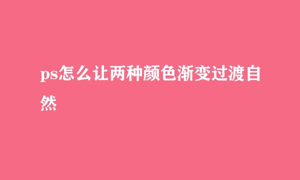 ps怎么让两种颜色渐变过渡自然