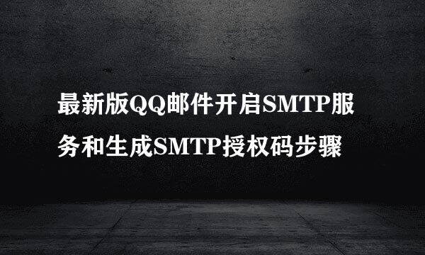 最新版QQ邮件开启SMTP服务和生成SMTP授权码步骤