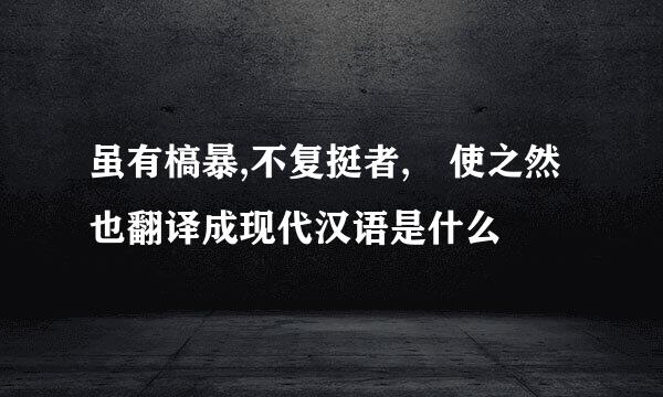 虽有槁暴,不复挺者,輮使之然也翻译成现代汉语是什么