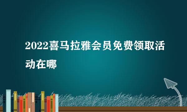 2022喜马拉雅会员免费领取活动在哪