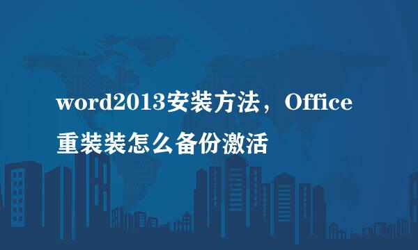 word2013安装方法，Office重装装怎么备份激活