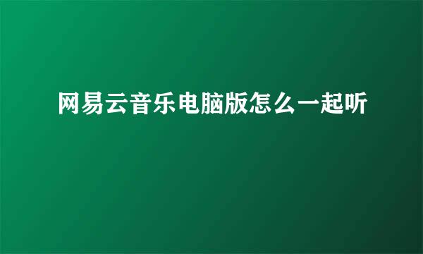 网易云音乐电脑版怎么一起听