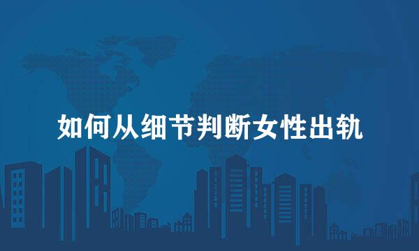 如何从细节判断女性出轨