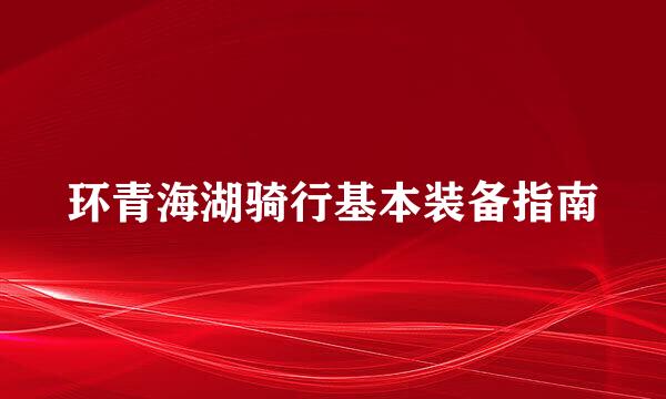 环青海湖骑行基本装备指南