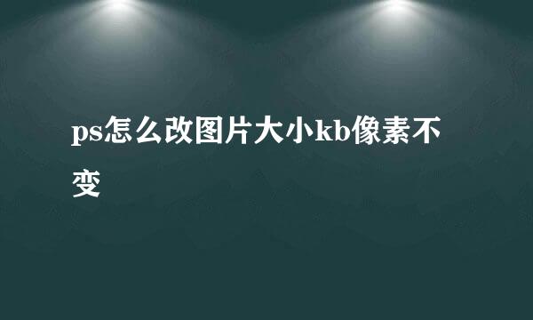 ps怎么改图片大小kb像素不变