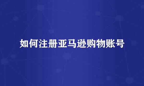 如何注册亚马逊购物账号