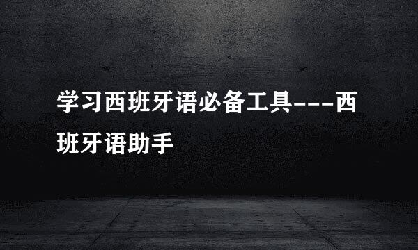 学习西班牙语必备工具---西班牙语助手