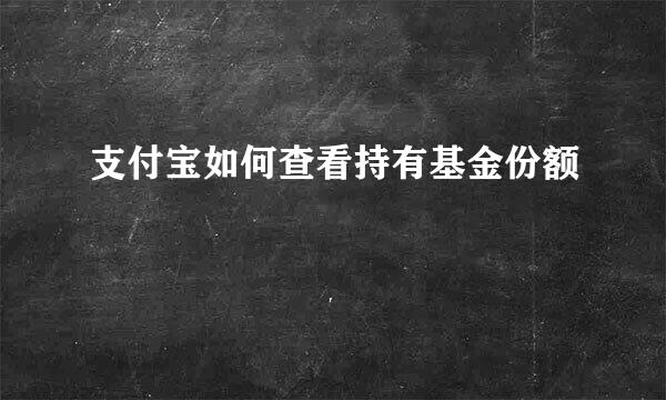 支付宝如何查看持有基金份额