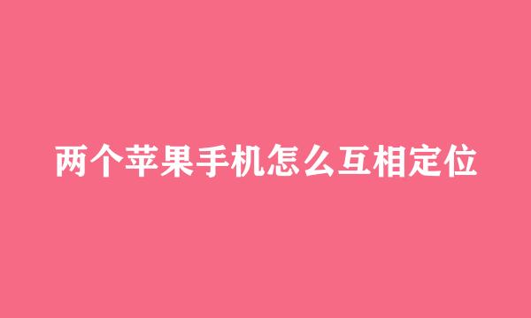 两个苹果手机怎么互相定位