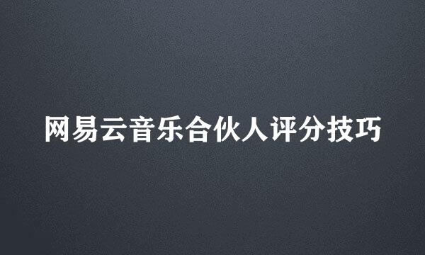 网易云音乐合伙人评分技巧