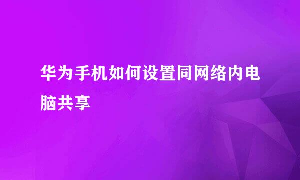 华为手机如何设置同网络内电脑共享