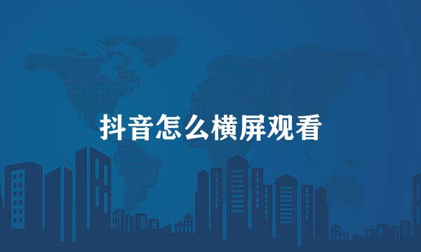 抖音怎么横屏观看