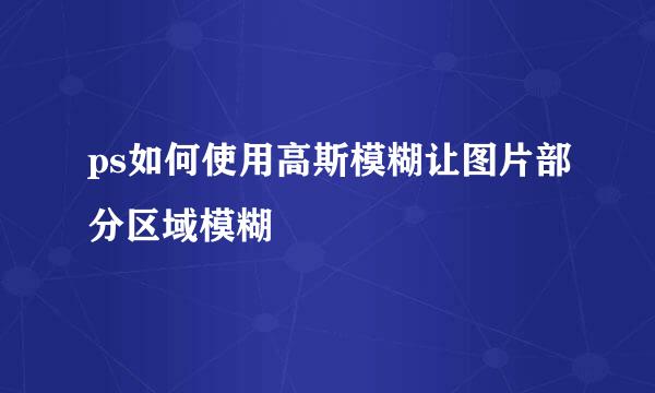 ps如何使用高斯模糊让图片部分区域模糊