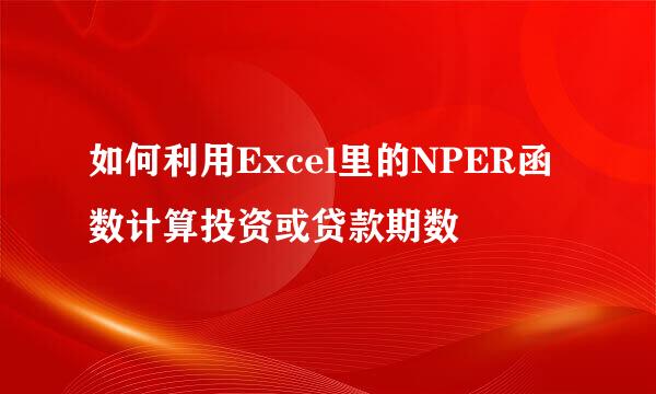 如何利用Excel里的NPER函数计算投资或贷款期数