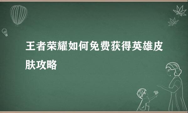 王者荣耀如何免费获得英雄皮肤攻略