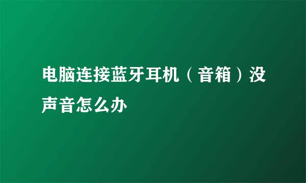 电脑连接蓝牙耳机（音箱）没声音怎么办