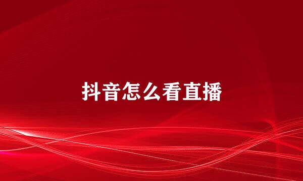 抖音怎么看直播