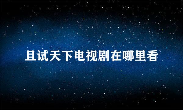 且试天下电视剧在哪里看
