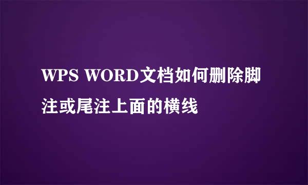 WPS WORD文档如何删除脚注或尾注上面的横线