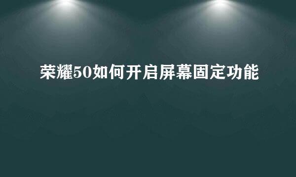 荣耀50如何开启屏幕固定功能