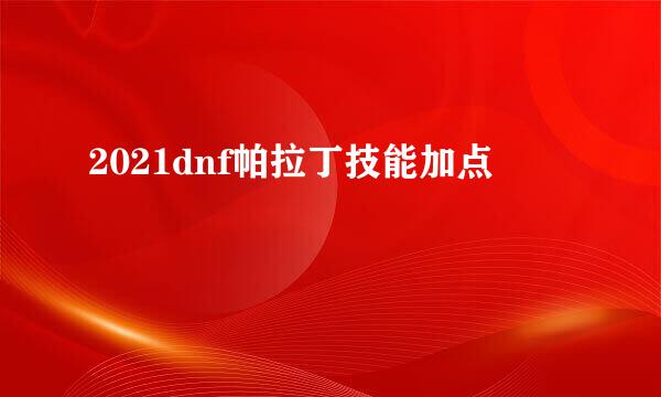 2021dnf帕拉丁技能加点