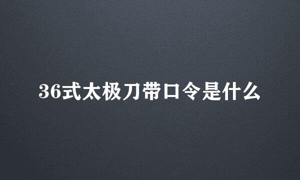 36式太极刀带口令是什么