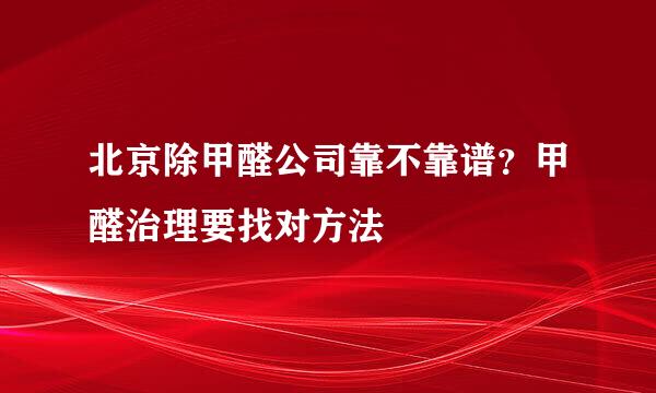 北京除甲醛公司靠不靠谱？甲醛治理要找对方法