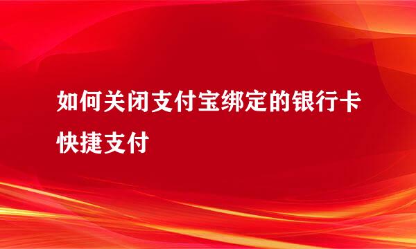 如何关闭支付宝绑定的银行卡快捷支付