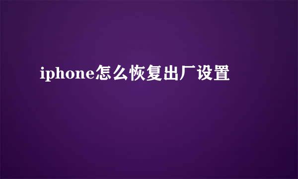 iphone怎么恢复出厂设置