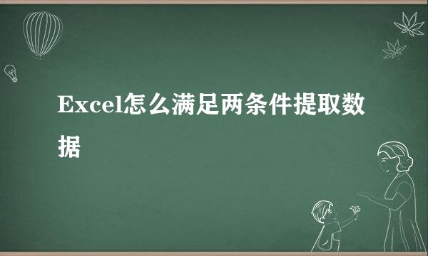 Excel怎么满足两条件提取数据