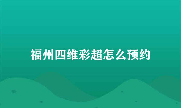 福州四维彩超怎么预约