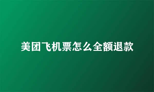 美团飞机票怎么全额退款