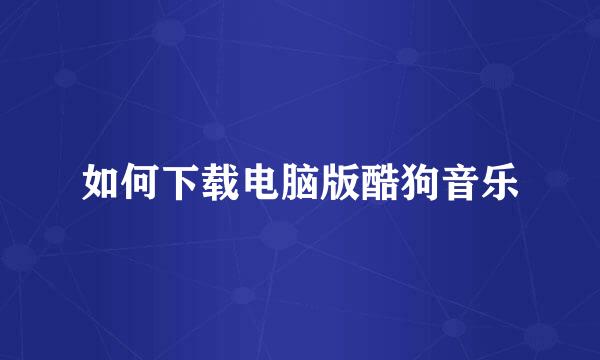如何下载电脑版酷狗音乐