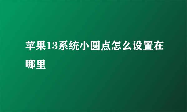 苹果13系统小圆点怎么设置在哪里