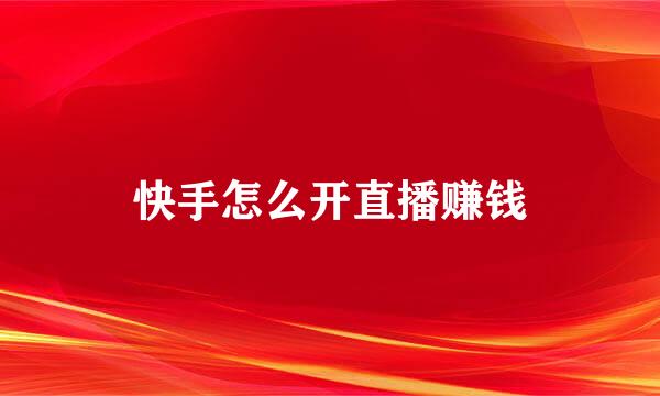 快手怎么开直播赚钱