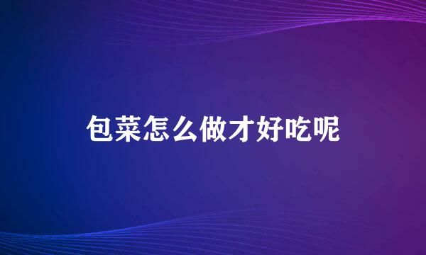 包菜怎么做才好吃呢