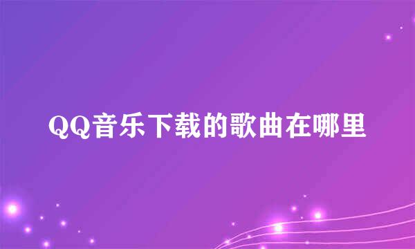 QQ音乐下载的歌曲在哪里