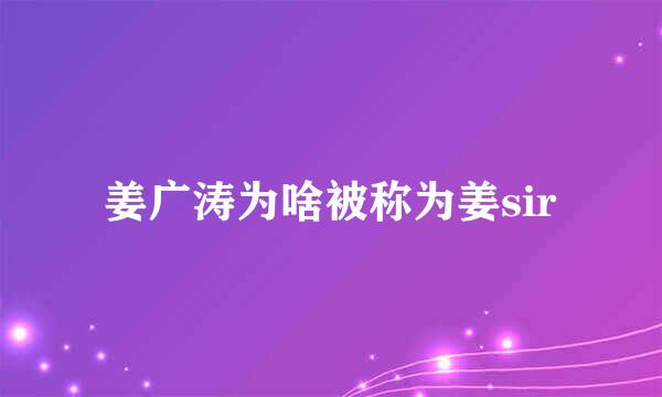 姜广涛为啥被称为姜sir