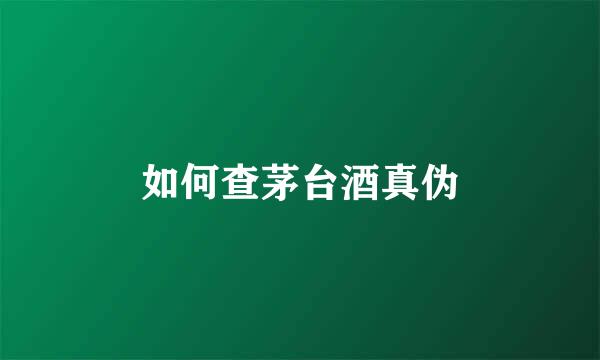 如何查茅台酒真伪