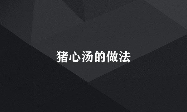 猪心汤的做法
