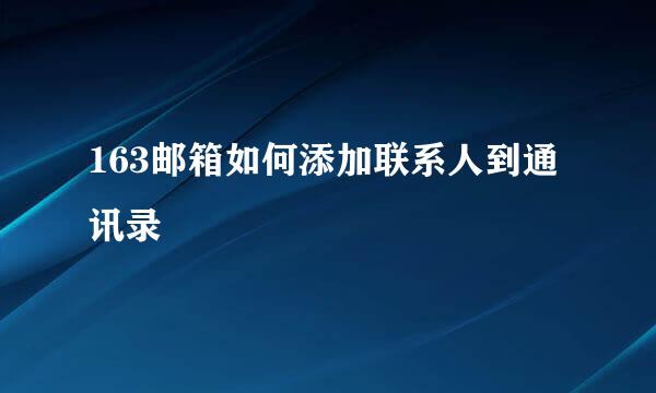 163邮箱如何添加联系人到通讯录