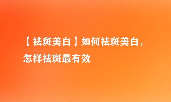 【祛斑美白】如何祛斑美白，怎样祛斑最有效