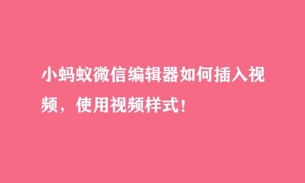 小蚂蚁微信编辑器如何插入视频，使用视频样式！
