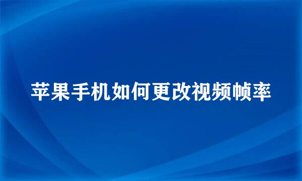 苹果手机如何更改视频帧率