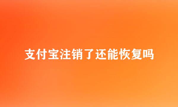 支付宝注销了还能恢复吗