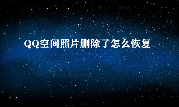 QQ空间照片删除了怎么恢复
