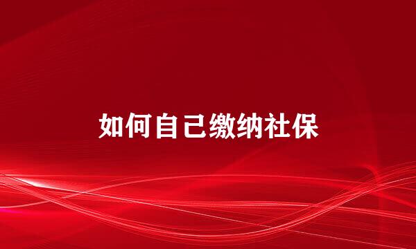 如何自己缴纳社保