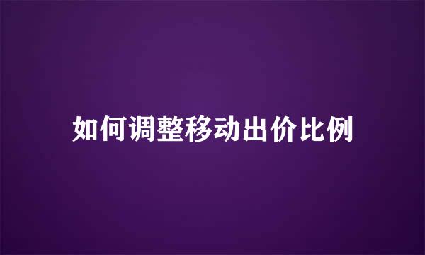 如何调整移动出价比例