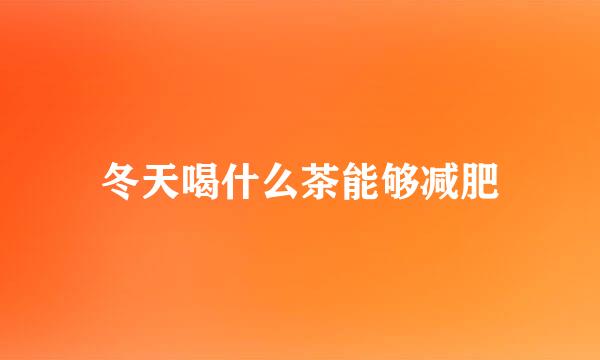 冬天喝什么茶能够减肥
