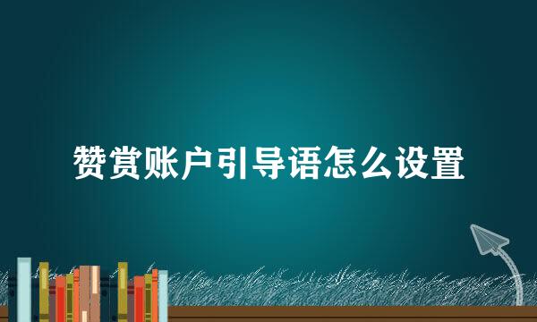 赞赏账户引导语怎么设置